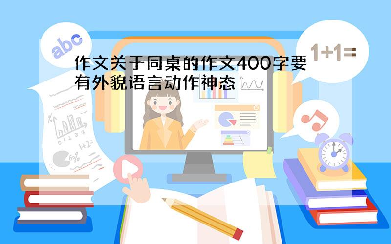 作文关于同桌的作文400字要有外貌语言动作神态