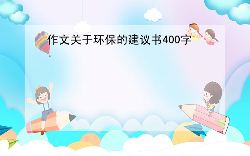 作文关于环保的建议书400字