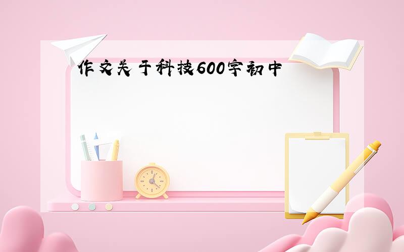 作文关于科技600字初中