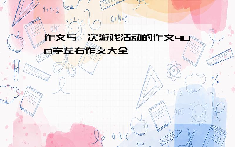 作文写一次游戏活动的作文400字左右作文大全