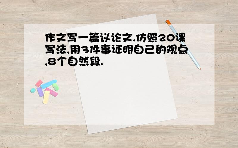 作文写一篇议论文.仿照20课写法,用3件事证明自己的观点,8个自然段.