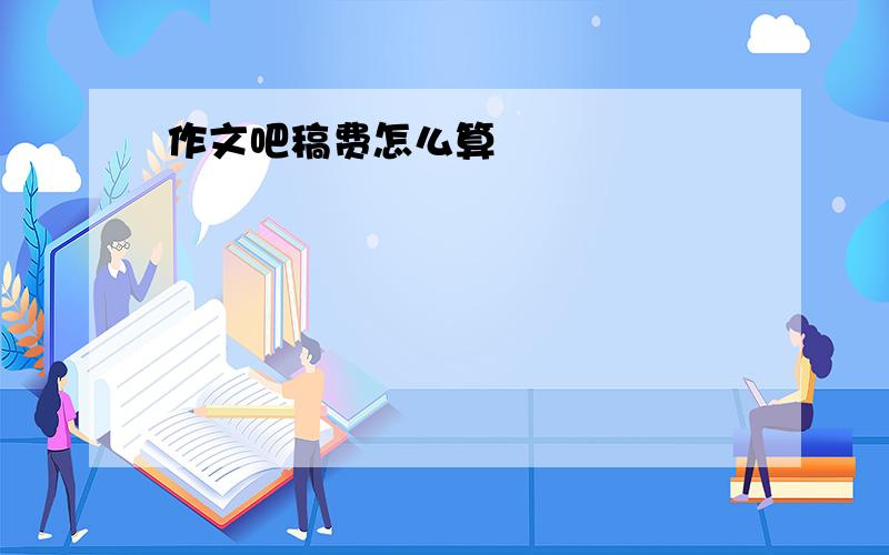 作文吧稿费怎么算