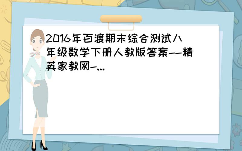 2016年百渡期末综合测试八年级数学下册人教版答案--精英家教网-...