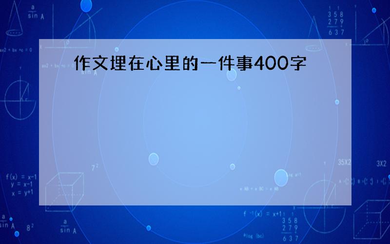 作文埋在心里的一件事400字