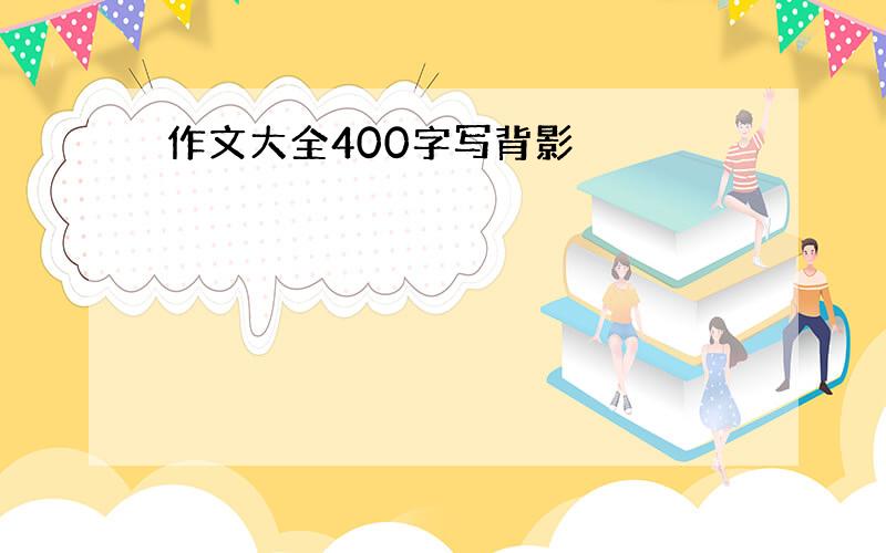 作文大全400字写背影