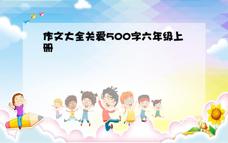 作文大全关爱500字六年级上册