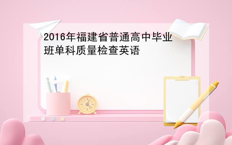 2016年福建省普通高中毕业班单科质量检查英语