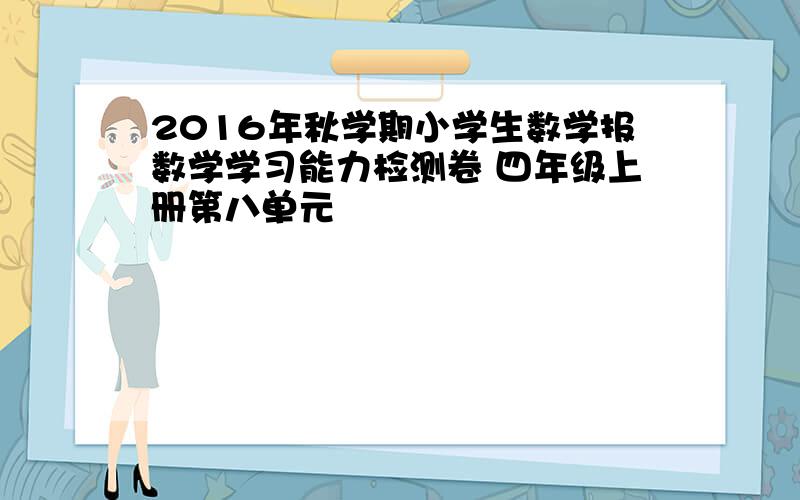 2016年秋学期小学生数学报数学学习能力检测卷 四年级上册第八单元