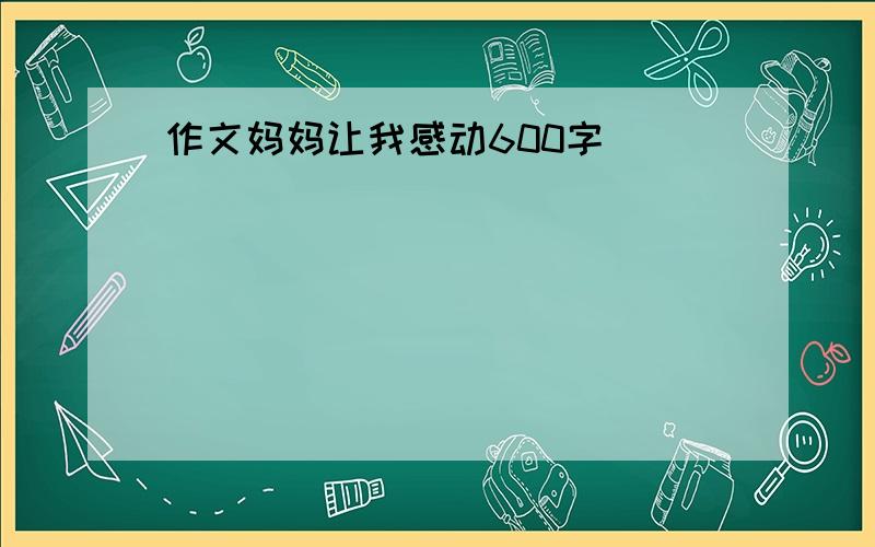 作文妈妈让我感动600字