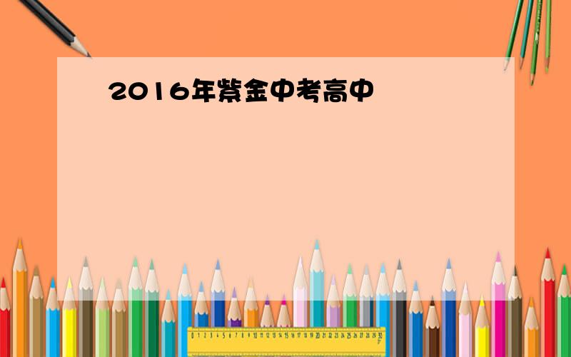 2016年紫金中考高中