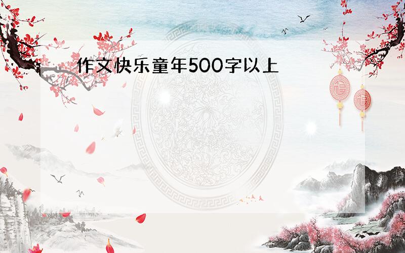 作文快乐童年500字以上