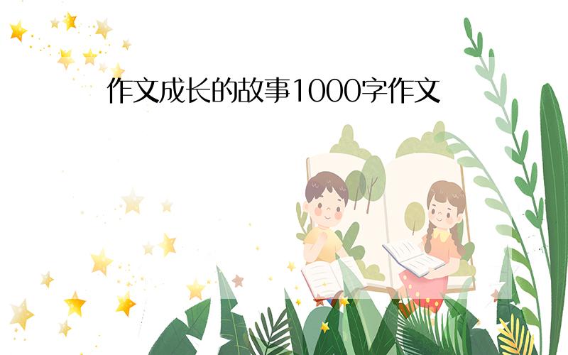 作文成长的故事1000字作文