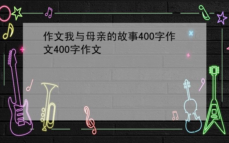 作文我与母亲的故事400字作文400字作文