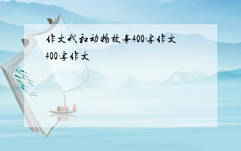 作文我和动物故事400字作文400字作文