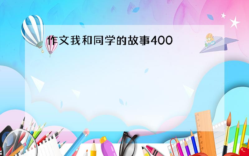 作文我和同学的故事400