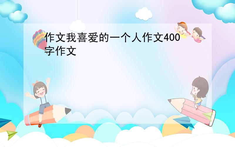 作文我喜爱的一个人作文400字作文