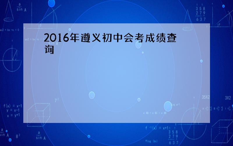 2016年遵义初中会考成绩查询