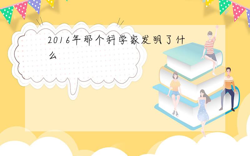 2016年那个科学家发明了什么