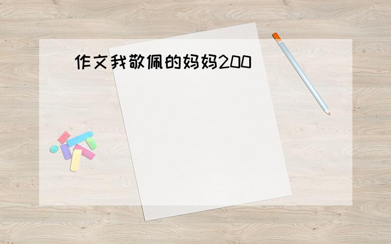 作文我敬佩的妈妈200