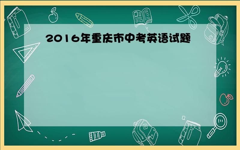 2016年重庆市中考英语试题