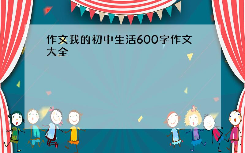 作文我的初中生活600字作文大全