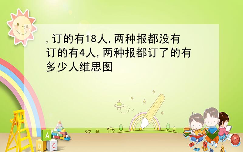 ,订的有18人,两种报都没有订的有4人,两种报都订了的有多少人维思图