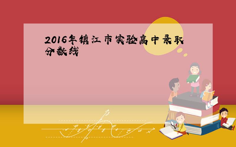 2016年镇江市实验高中录取分数线