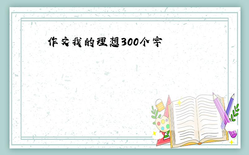 作文我的理想300个字