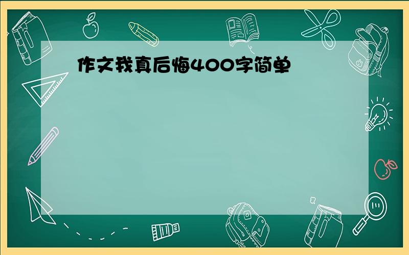 作文我真后悔400字简单