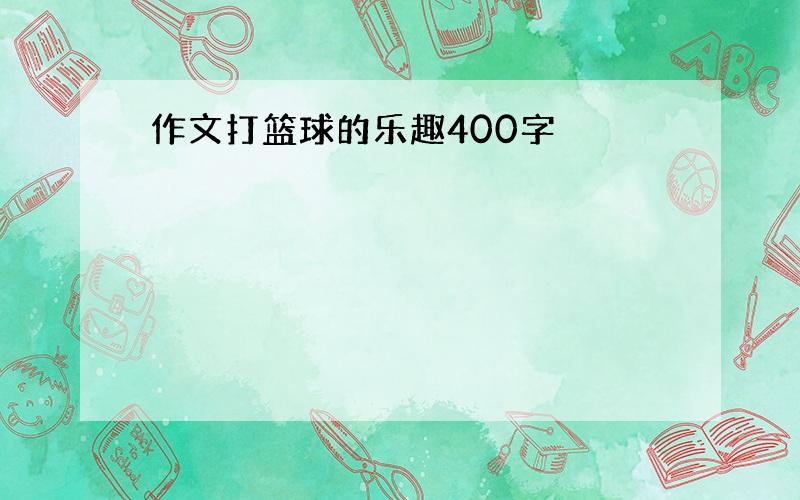 作文打篮球的乐趣400字