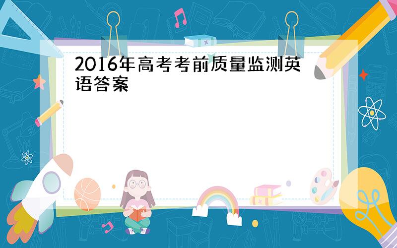 2016年高考考前质量监测英语答案