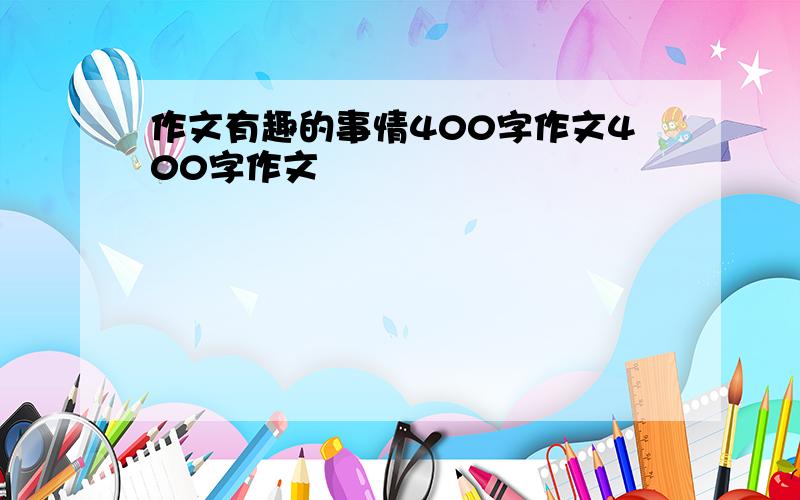 作文有趣的事情400字作文400字作文