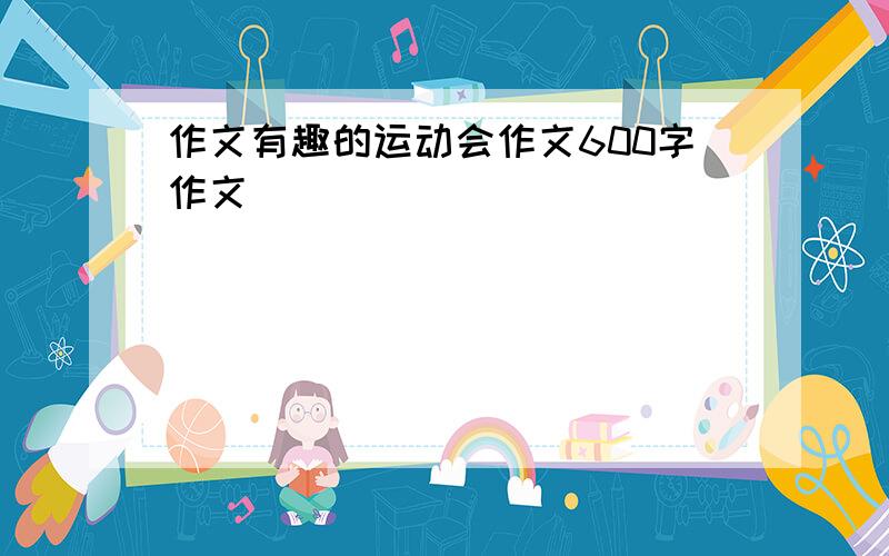 作文有趣的运动会作文600字作文