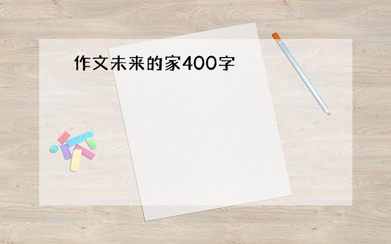 作文未来的家400字