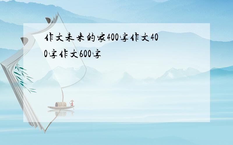 作文未来的家400字作文400字作文600字