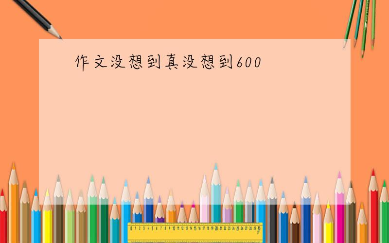 作文没想到真没想到600