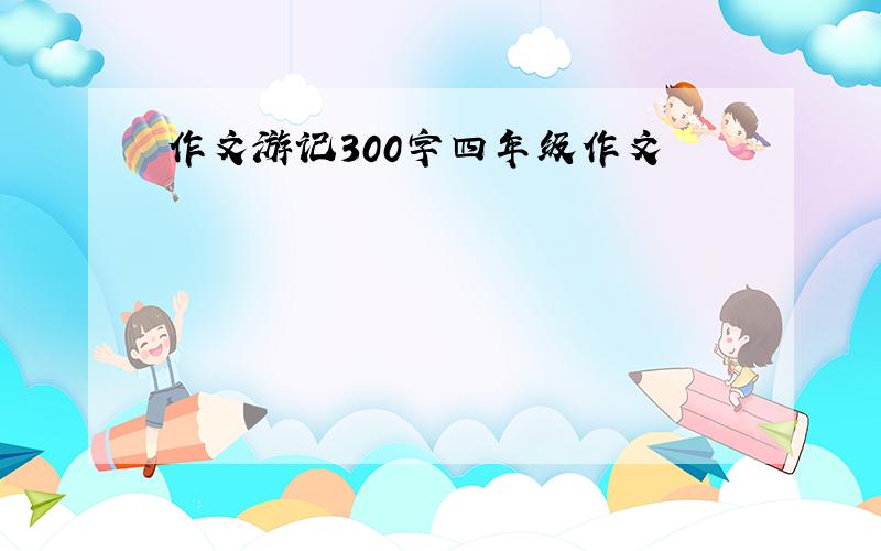 作文游记300字四年级作文