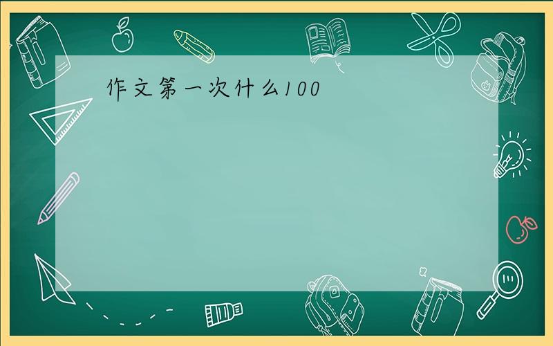 作文第一次什么100