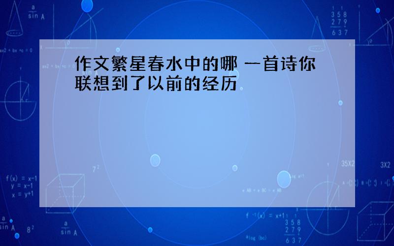 作文繁星春水中的哪 一首诗你联想到了以前的经历