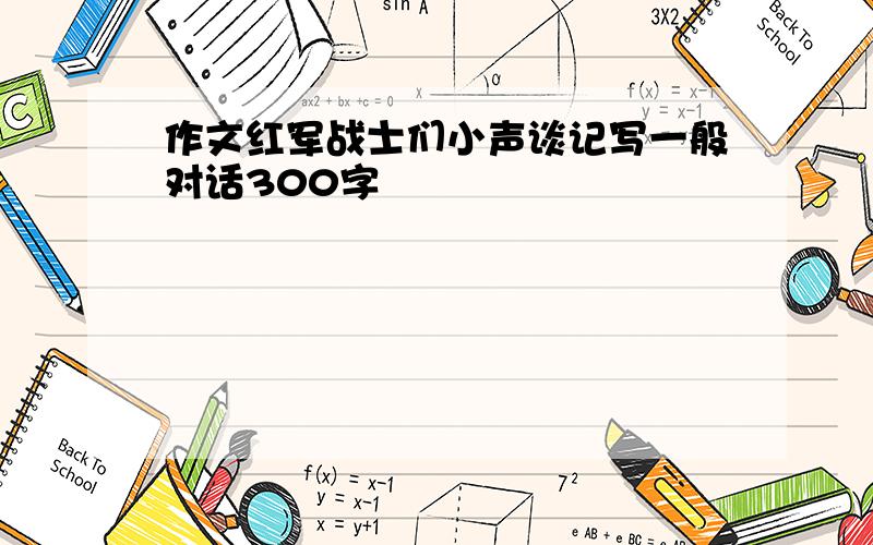 作文红军战士们小声谈记写一般对话300字