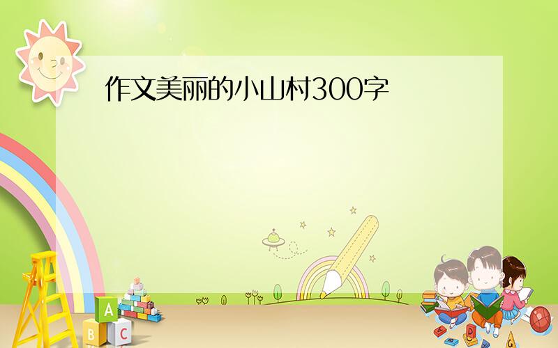 作文美丽的小山村300字