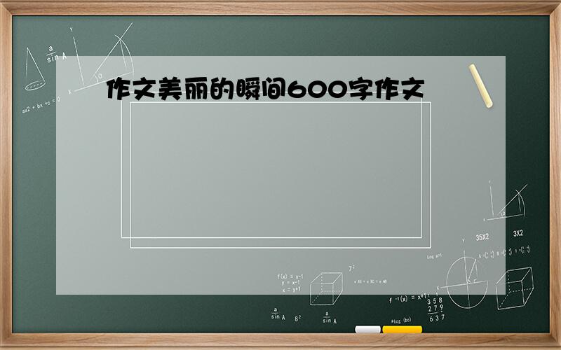 作文美丽的瞬间600字作文