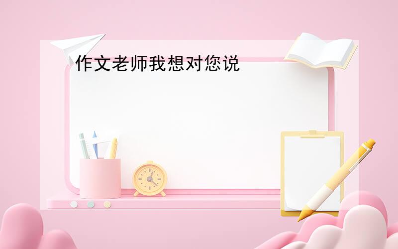 作文老师我想对您说