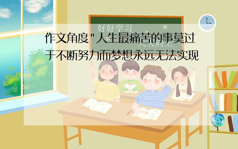 作文角度"人生最痛苦的事莫过于不断努力而梦想永远无法实现