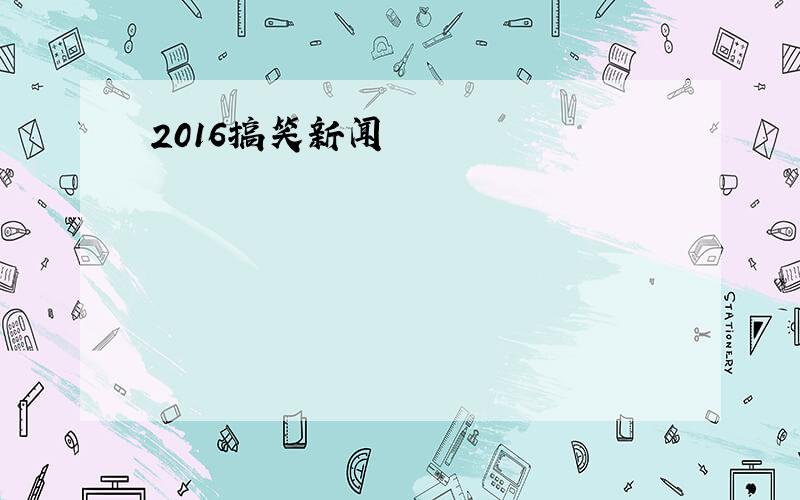 2016搞笑新闻