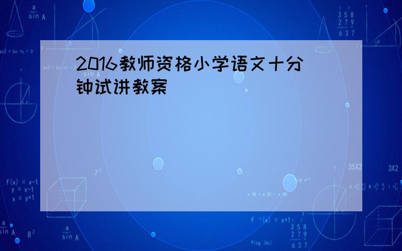 2016教师资格小学语文十分钟试讲教案