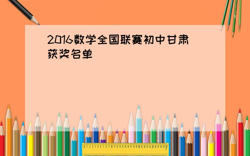 2016数学全国联赛初中甘肃获奖名单