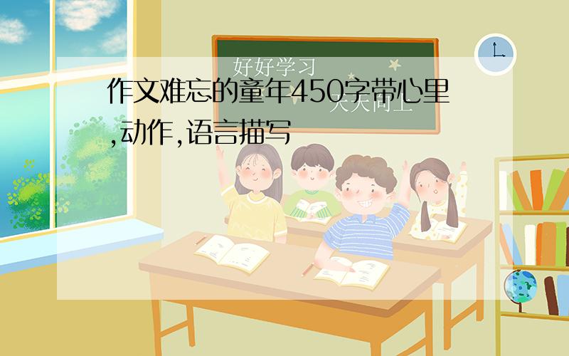 作文难忘的童年450字带心里,动作,语言描写