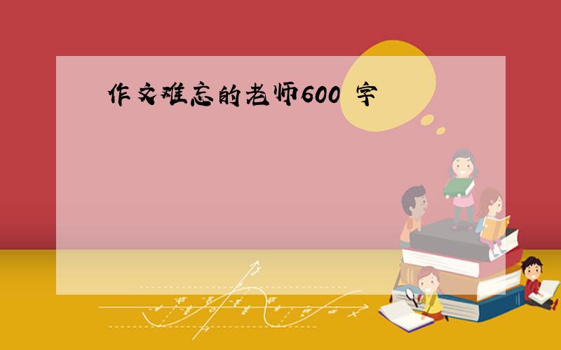 作文难忘的老师600 字