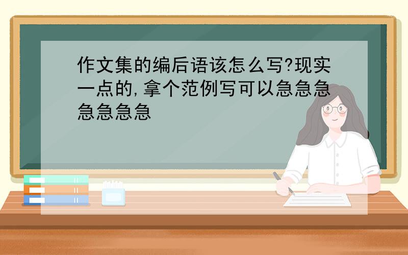 作文集的编后语该怎么写?现实一点的,拿个范例写可以急急急急急急急